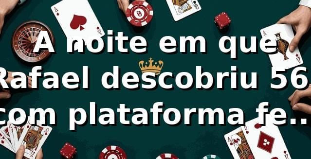 A noite em que Rafael descobriu 56r com plataforma feita para ele 🎲