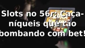 Slots no 56r: Caça-níqueis que tão bombando com bet! 🎰